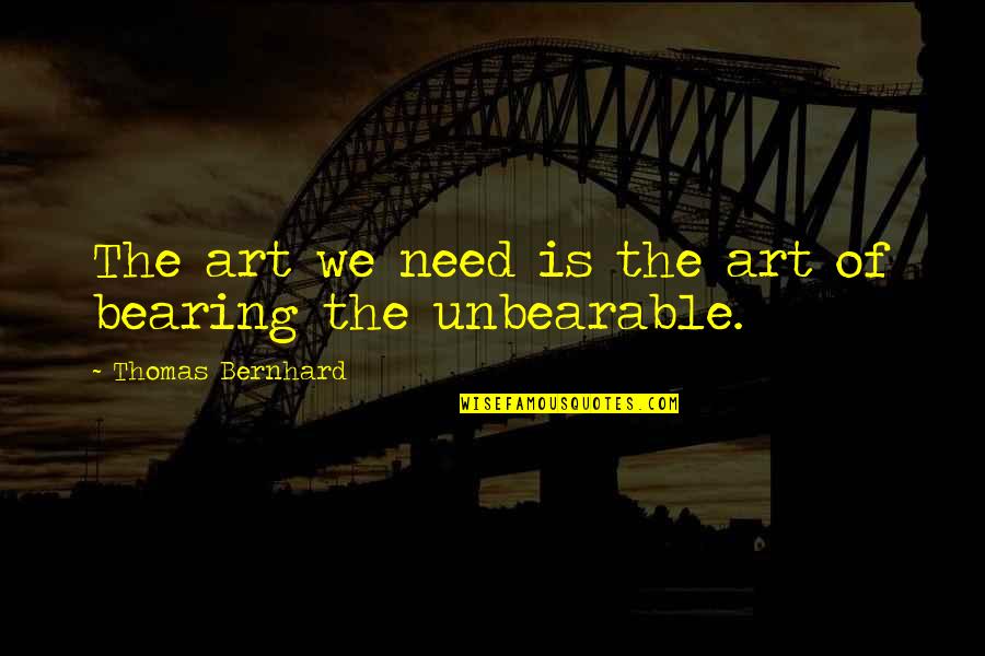 Unbearable Quotes By Thomas Bernhard: The art we need is the art of