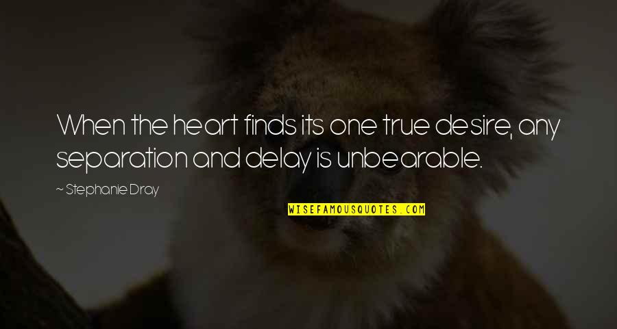 Unbearable Separation Quotes By Stephanie Dray: When the heart finds its one true desire,