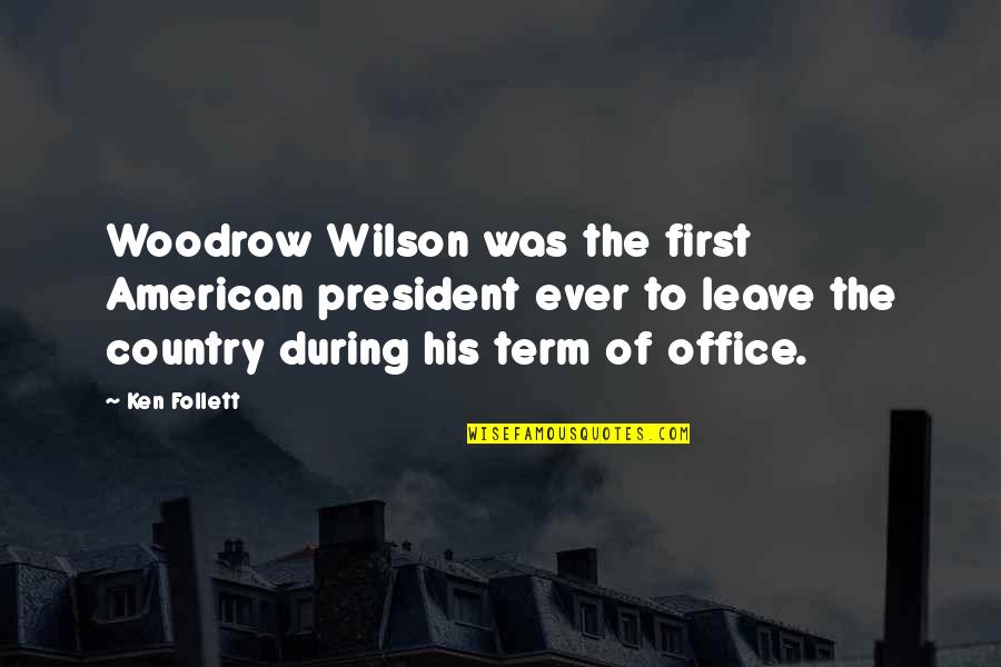 Unbearably Hot Quotes By Ken Follett: Woodrow Wilson was the first American president ever