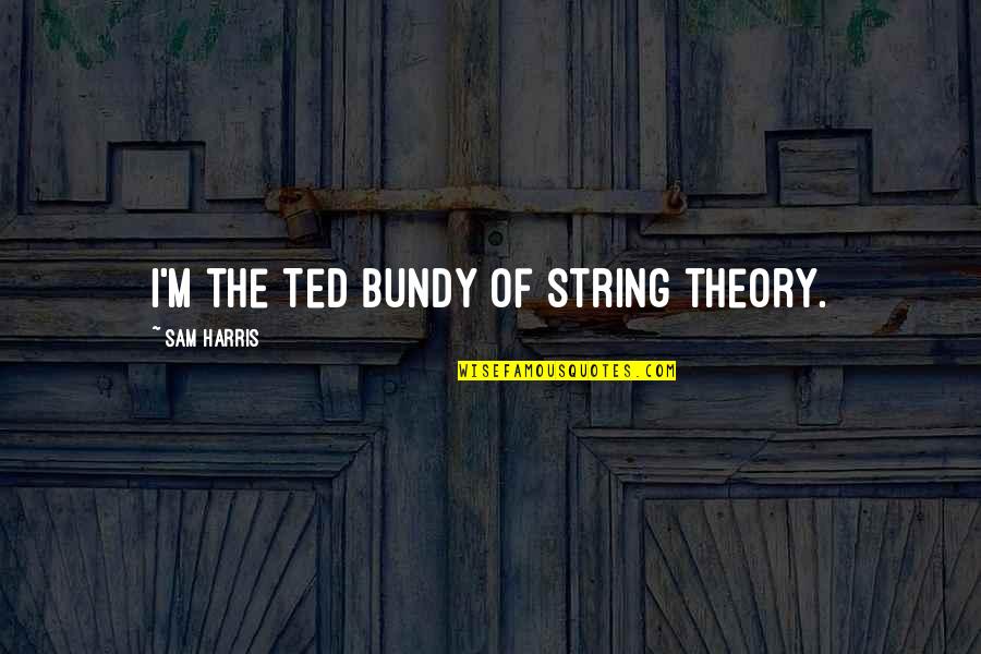 Unbeatable Friendship Quotes By Sam Harris: I'm the Ted Bundy of string theory. Unbeatable Friendship Quotes By Sam Harris: I'm the Ted Bundy of string theory.