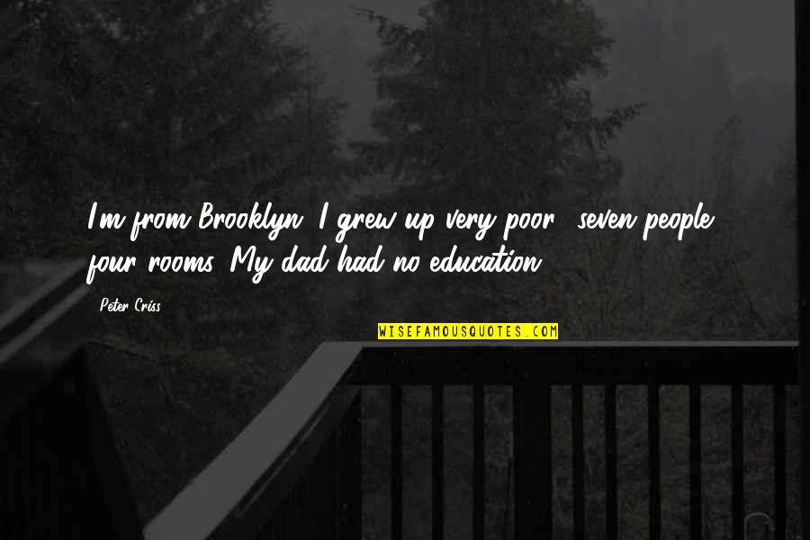 Unbeaten College Quotes By Peter Criss: I'm from Brooklyn. I grew up very poor- Unbeaten College Quotes By Peter Criss: I'm from Brooklyn. I grew up very poor-