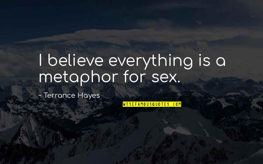 Unbeautifully Quotes By Terrance Hayes: I believe everything is a metaphor for sex.