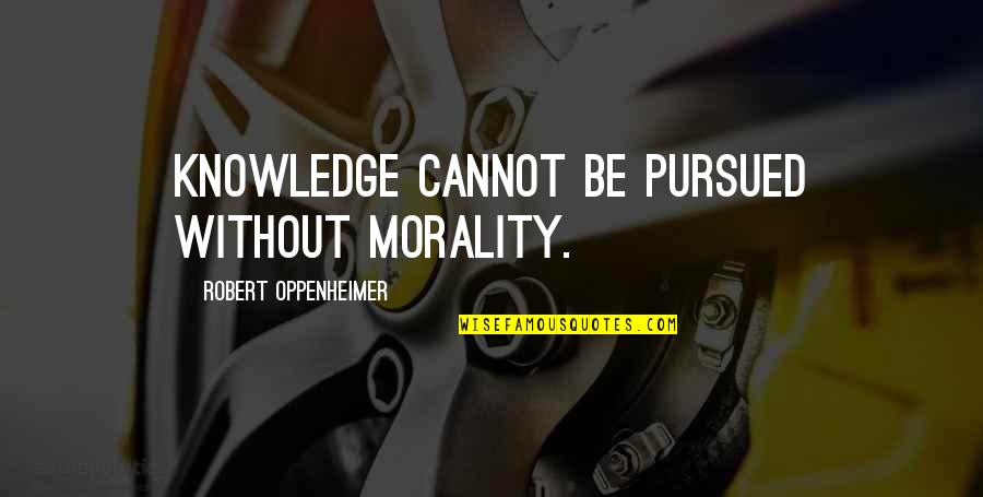 Unbefitting Quotes By Robert Oppenheimer: Knowledge cannot be pursued without morality.