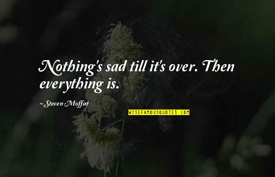 Unbegotten Quotes By Steven Moffat: Nothing's sad till it's over. Then everything is.
