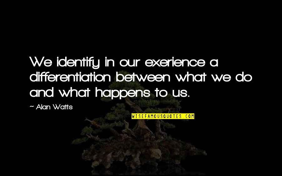 Unbehagen Bedeutung Quotes By Alan Watts: We identify in our exerience a differentiation between Unbehagen Bedeutung Quotes By Alan Watts: We identify in our exerience a differentiation between