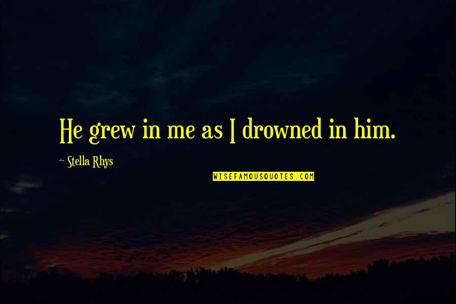 Unbehagen Bedeutung Quotes By Stella Rhys: He grew in me as I drowned in Unbehagen Bedeutung Quotes By Stella Rhys: He grew in me as I drowned in