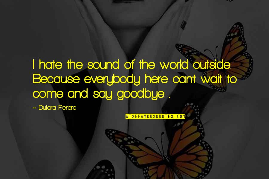 Unbeknown Or Unbeknownst Quotes By Dulara Perera: I hate the sound of the world outside.
