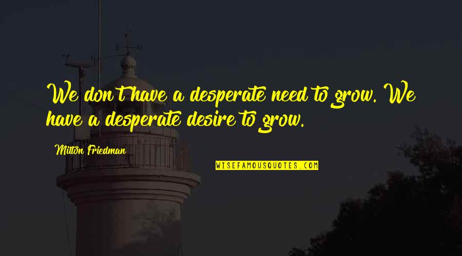 Unbeknownst Define Quotes By Milton Friedman: We don't have a desperate need to grow.