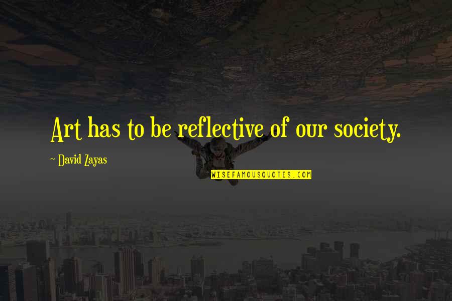 Unbeknownst Or Unbeknown Quotes By David Zayas: Art has to be reflective of our society. Unbeknownst Or Unbeknown Quotes By David Zayas: Art has to be reflective of our society.
