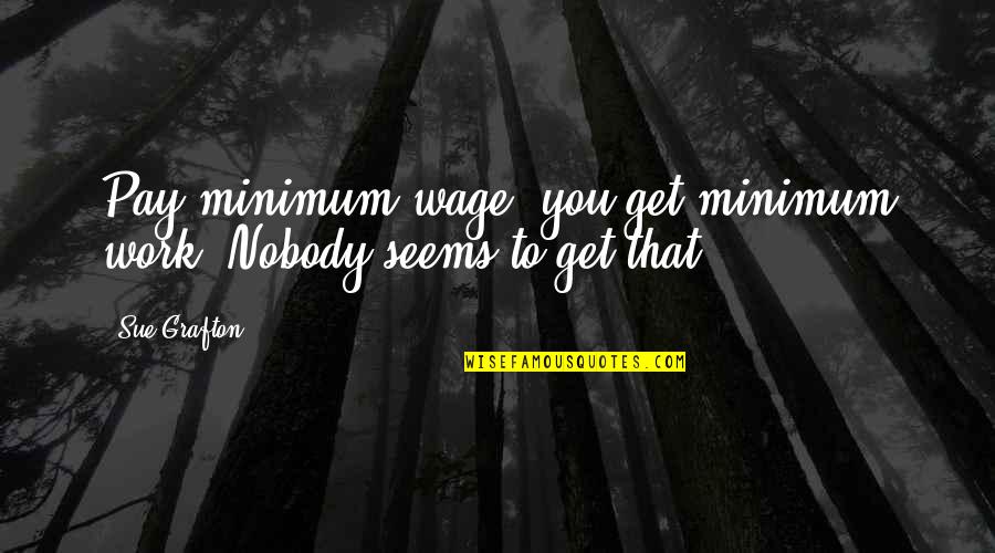 Unbeknownst Or Unbeknown Quotes By Sue Grafton: Pay minimum wage, you get minimum work. Nobody