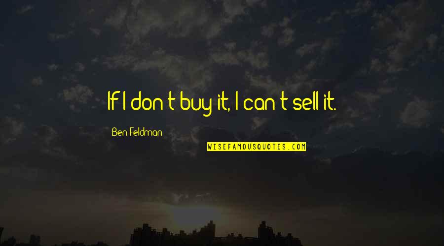 Unbeknownst To Him Quotes By Ben Feldman: If I don't buy it, I can't sell