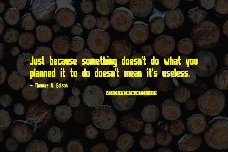 Unbeknownst To Him Quotes By Thomas A. Edison: Just because something doesn't do what you planned