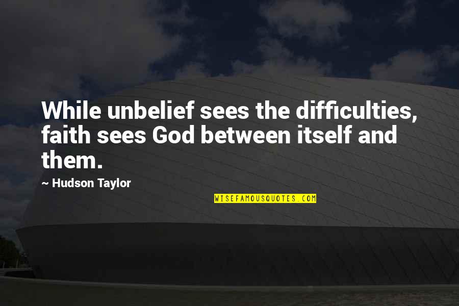 Unbelief Christian Quotes By Hudson Taylor: While unbelief sees the difficulties, faith sees God