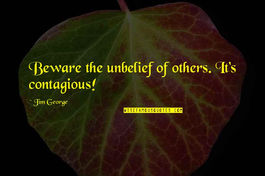 Unbelief Christian Quotes By Jim George: Beware the unbelief of others. It's contagious!