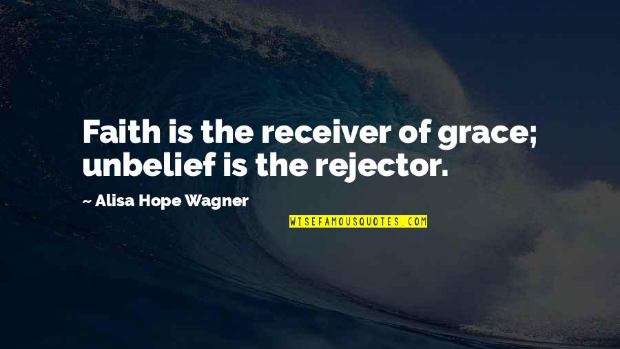Unbelief Quotes By Alisa Hope Wagner: Faith is the receiver of grace; unbelief is