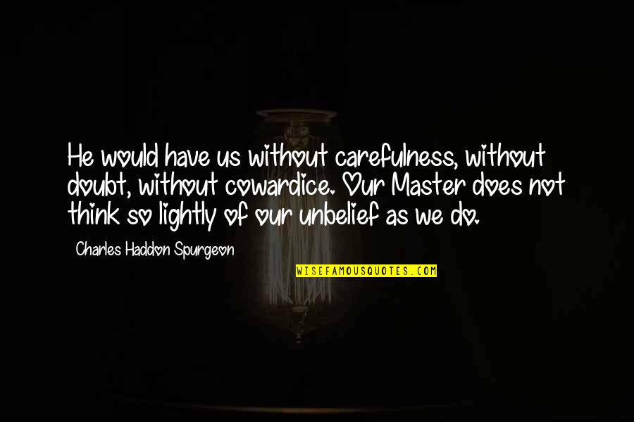 Unbelief Quotes By Charles Haddon Spurgeon: He would have us without carefulness, without doubt,