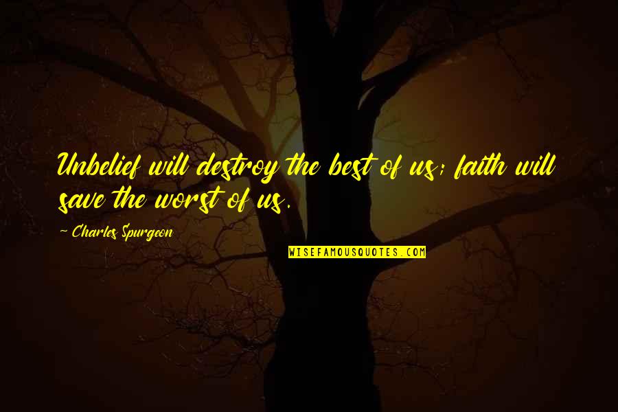 Unbelief Quotes By Charles Spurgeon: Unbelief will destroy the best of us; faith