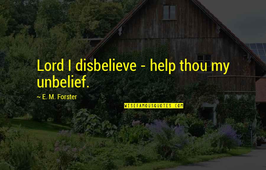 Unbelief Quotes By E. M. Forster: Lord I disbelieve - help thou my unbelief.
