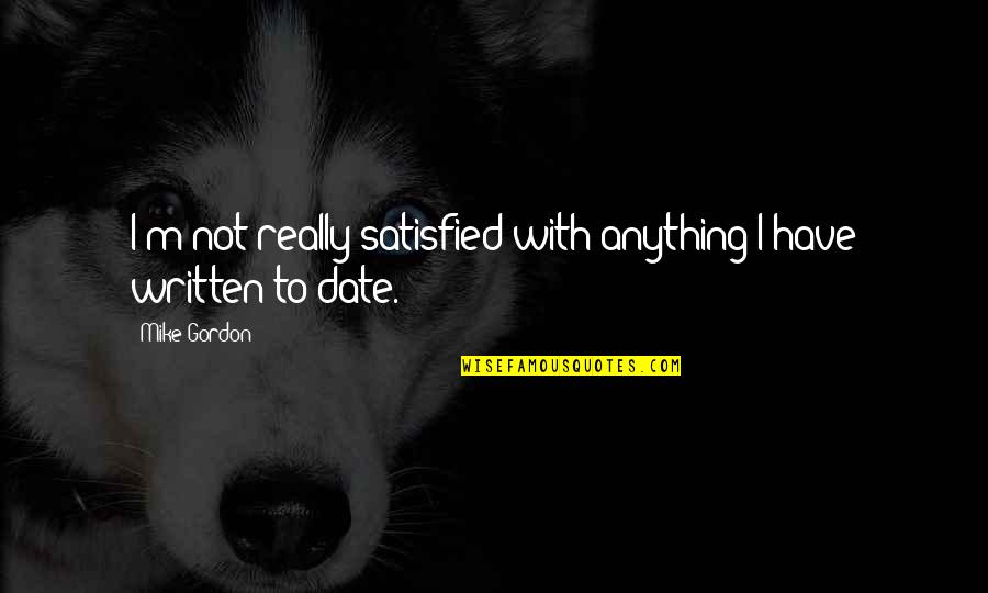 Unbelief Quotes Quotes By Mike Gordon: I'm not really satisfied with anything I have