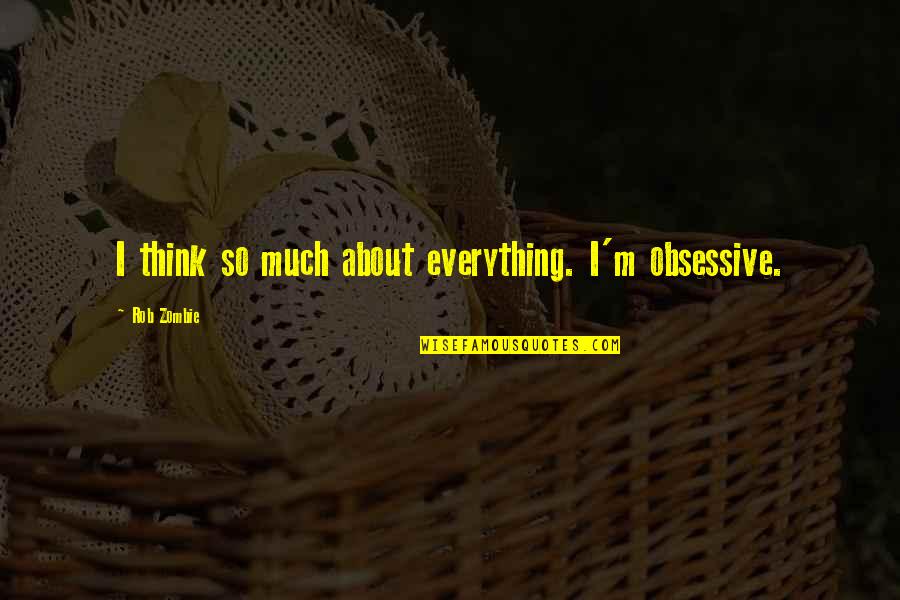 Unbelievable Motivational Quotes By Rob Zombie: I think so much about everything. I'm obsessive.