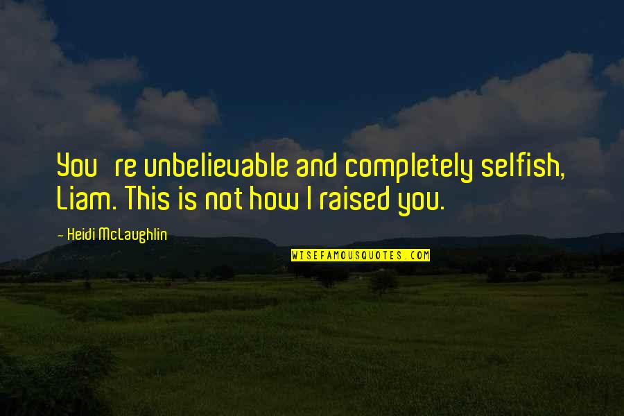 Unbelievable Quotes By Heidi McLaughlin: You're unbelievable and completely selfish, Liam. This is
