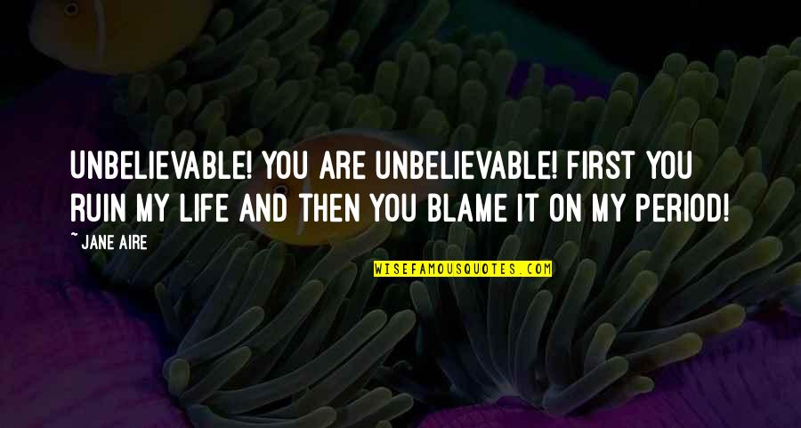 Unbelievable Quotes By Jane Aire: Unbelievable! You are unbelievable! First you ruin my