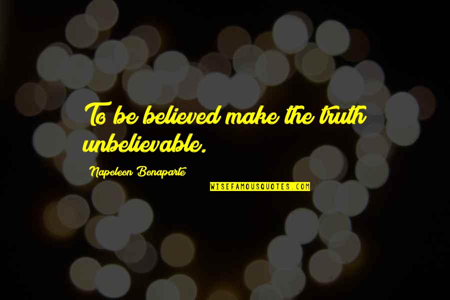 Unbelievable Quotes By Napoleon Bonaparte: To be believed make the truth unbelievable.