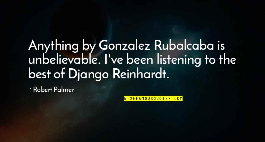 Unbelievable Quotes By Robert Palmer: Anything by Gonzalez Rubalcaba is unbelievable. I've been