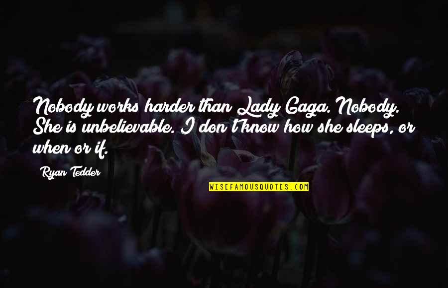 Unbelievable Quotes By Ryan Tedder: Nobody works harder than Lady Gaga. Nobody. She