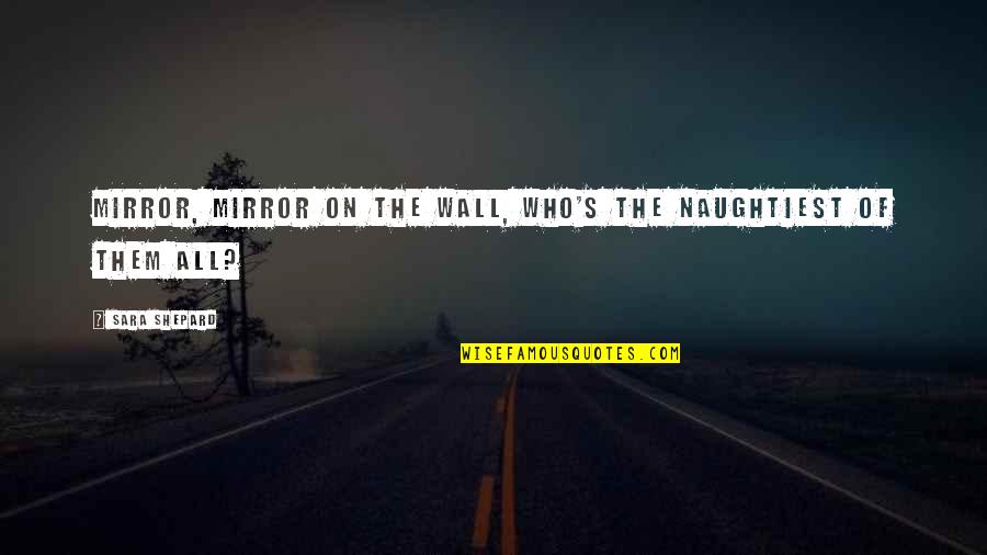 Unbelievable Quotes By Sara Shepard: Mirror, mirror on the wall, who's the naughtiest