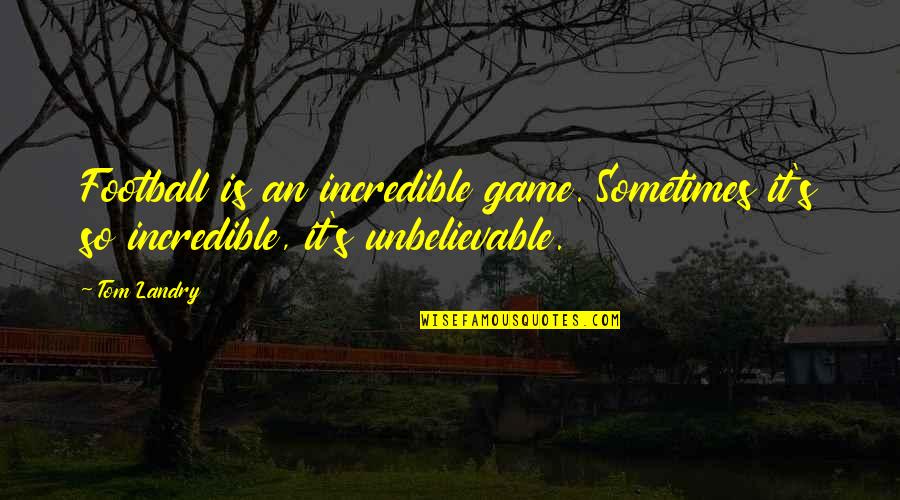 Unbelievable Quotes By Tom Landry: Football is an incredible game. Sometimes it's so