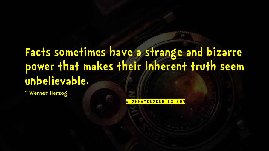 Unbelievable Quotes By Werner Herzog: Facts sometimes have a strange and bizarre power