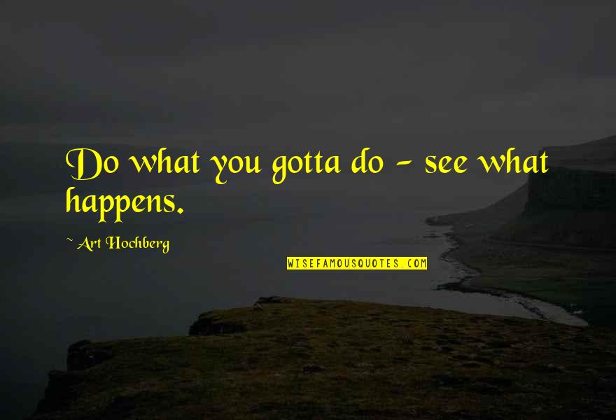 Unbelievably Amazing Quotes By Art Hochberg: Do what you gotta do - see what Unbelievably Amazing Quotes By Art Hochberg: Do what you gotta do - see what