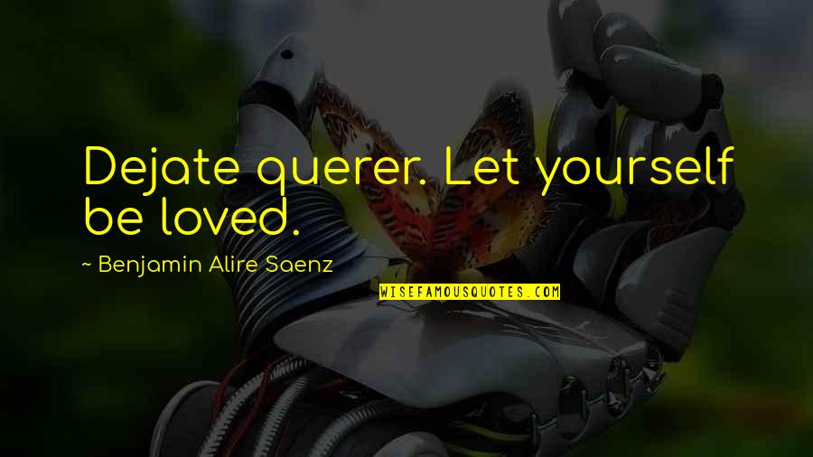 Unbelievably Blessed Quotes By Benjamin Alire Saenz: Dejate querer. Let yourself be loved.