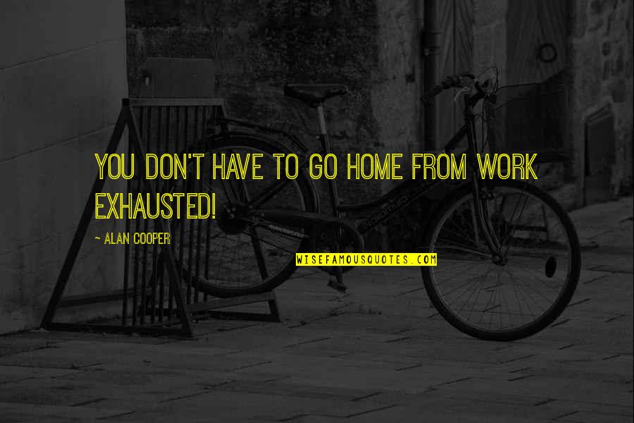 Unbelievably Moist Quotes By Alan Cooper: You Don't Have to Go Home from Work