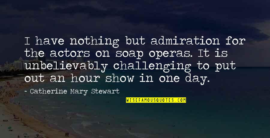 Unbelievably Quotes By Catherine Mary Stewart: I have nothing but admiration for the actors Unbelievably Quotes By Catherine Mary Stewart: I have nothing but admiration for the actors