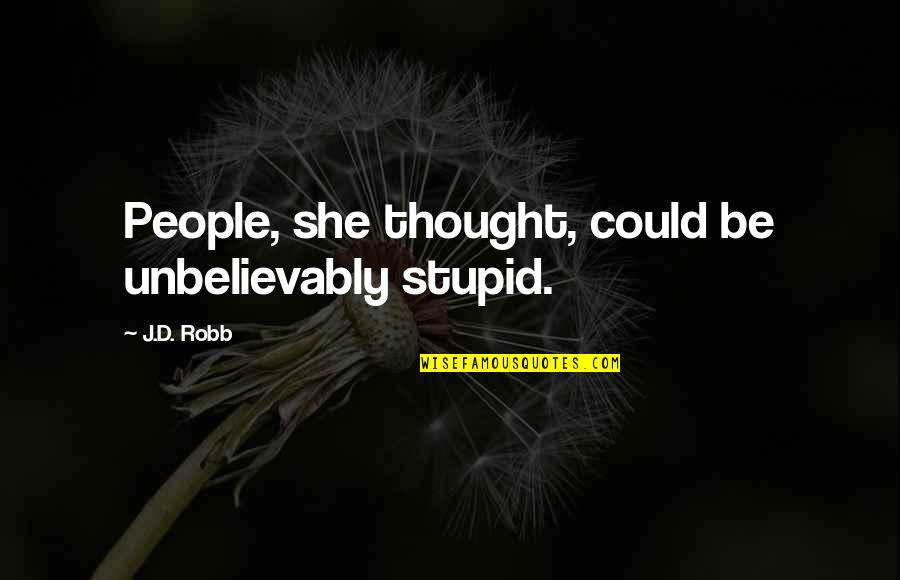 Unbelievably Quotes By J.D. Robb: People, she thought, could be unbelievably stupid.