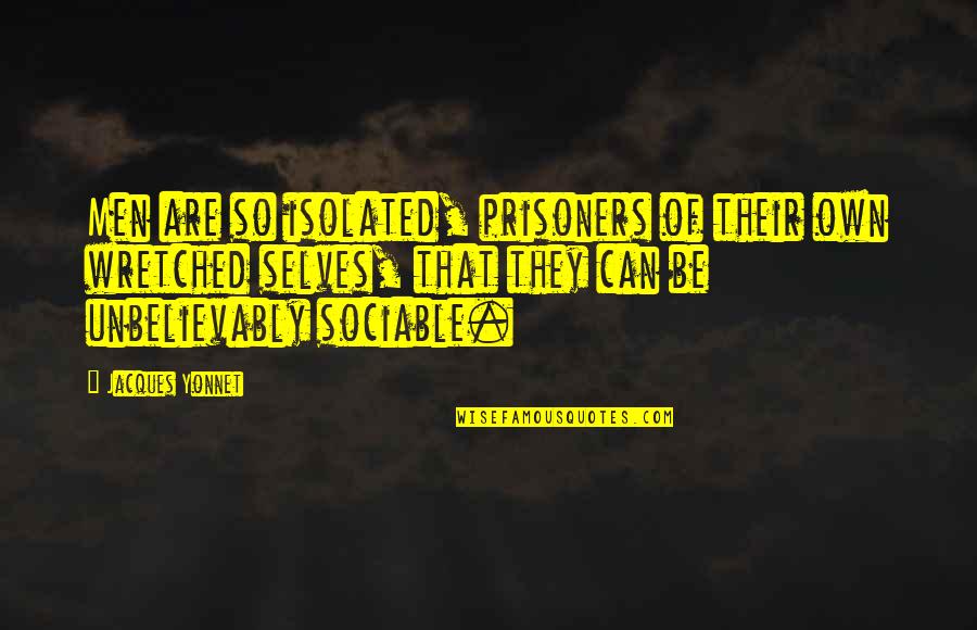 Unbelievably Quotes By Jacques Yonnet: Men are so isolated, prisoners of their own Unbelievably Quotes By Jacques Yonnet: Men are so isolated, prisoners of their own