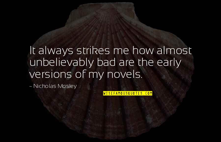 Unbelievably Quotes By Nicholas Mosley: It always strikes me how almost unbelievably bad Unbelievably Quotes By Nicholas Mosley: It always strikes me how almost unbelievably bad