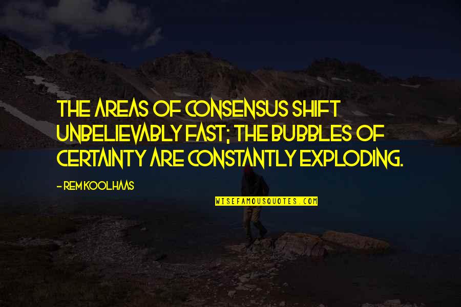 Unbelievably Quotes By Rem Koolhaas: The areas of consensus shift unbelievably fast; the Unbelievably Quotes By Rem Koolhaas: The areas of consensus shift unbelievably fast; the