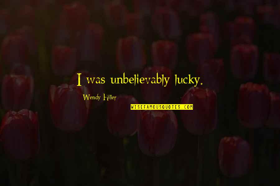 Unbelievably Quotes By Wendy Hiller: I was unbelievably lucky. Unbelievably Quotes By Wendy Hiller: I was unbelievably lucky.