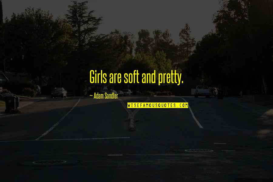 Unbelieved Quotes By Adam Sandler: Girls are soft and pretty.