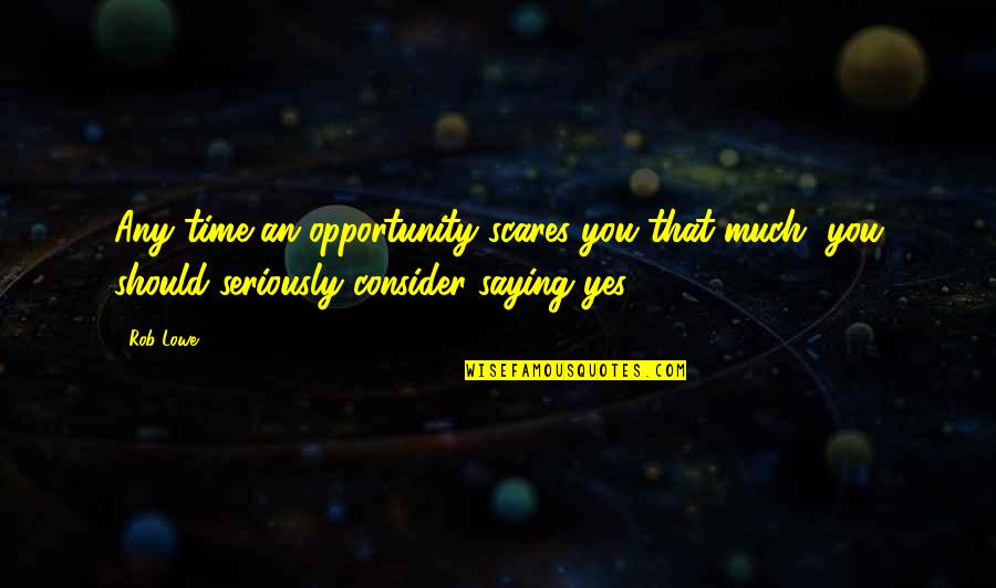 Unbelieved Quotes By Rob Lowe: Any time an opportunity scares you that much,