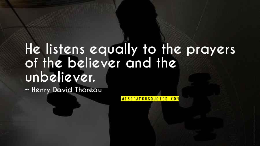 Unbeliever Quotes By Henry David Thoreau: He listens equally to the prayers of the