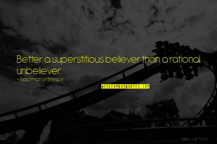 Unbeliever Quotes By Nachman Of Breslov: Better a superstitious believer than a rational unbeliever.