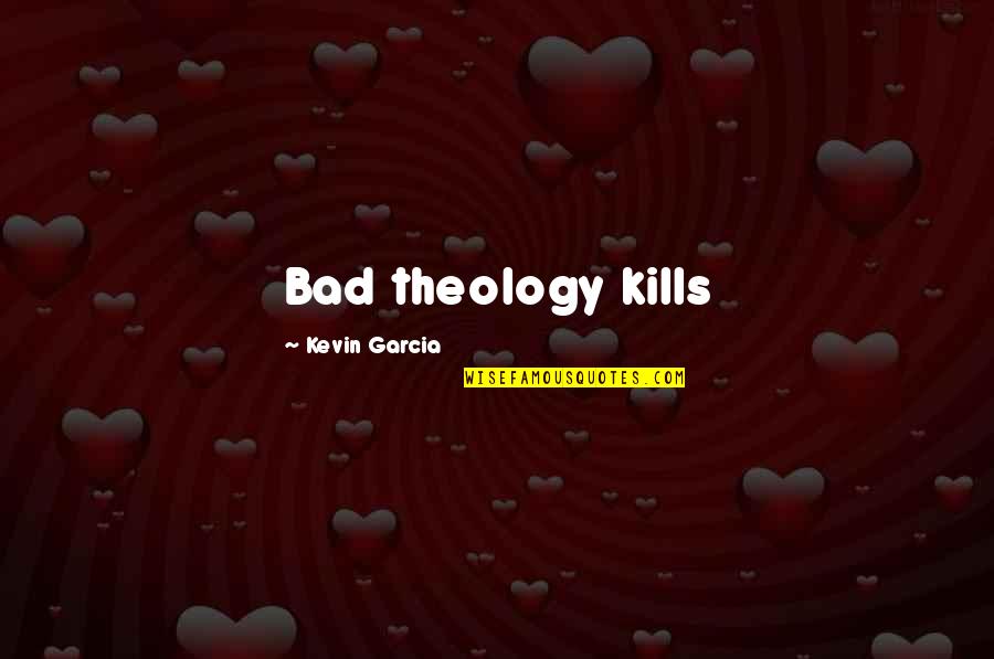 Unbench The Kench Quotes By Kevin Garcia: Bad theology kills Unbench The Kench Quotes By Kevin Garcia: Bad theology kills