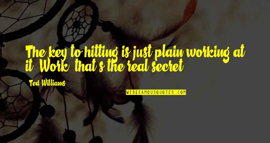 Unbend Me Instructions Quotes By Ted Williams: The key to hitting is just plain working