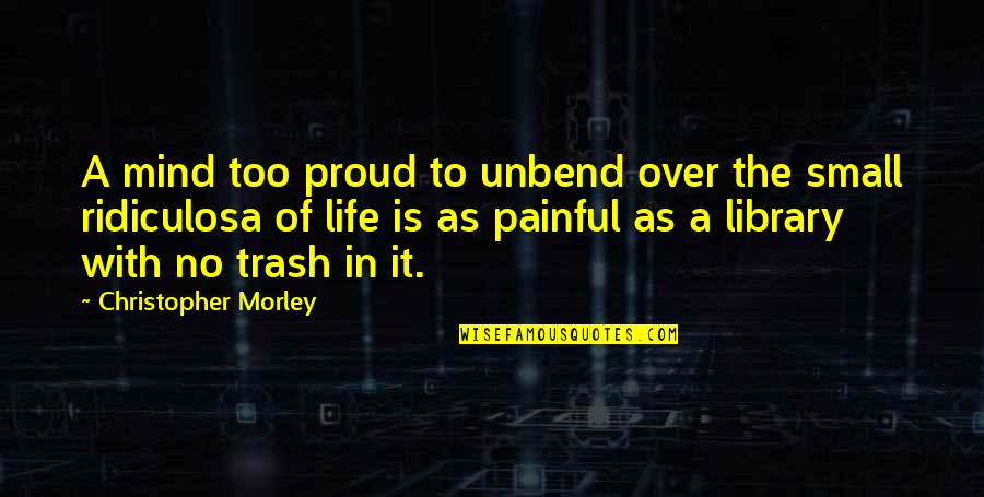 Unbend Quotes By Christopher Morley: A mind too proud to unbend over the