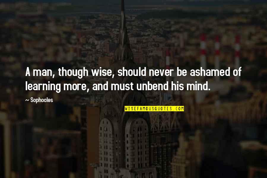 Unbend Quotes By Sophocles: A man, though wise, should never be ashamed