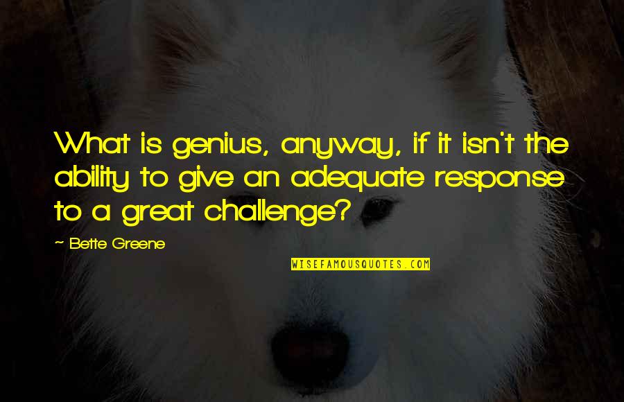 Unbettered Quotes By Bette Greene: What is genius, anyway, if it isn't the